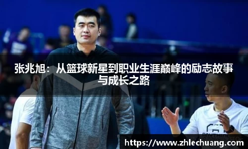 张兆旭：从篮球新星到职业生涯巅峰的励志故事与成长之路