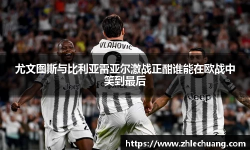 尤文图斯与比利亚雷亚尔激战正酣谁能在欧战中笑到最后