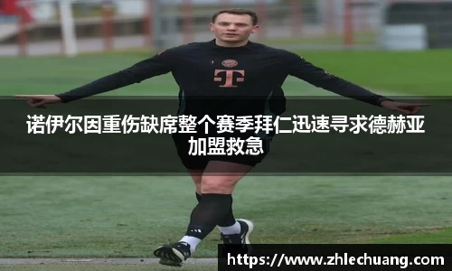 诺伊尔因重伤缺席整个赛季拜仁迅速寻求德赫亚加盟救急
