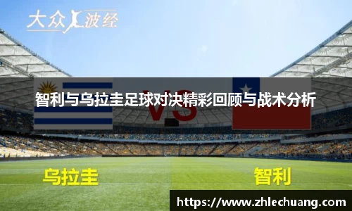 智利与乌拉圭足球对决精彩回顾与战术分析