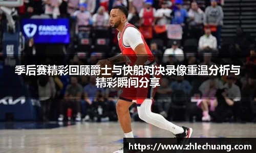 季后赛精彩回顾爵士与快船对决录像重温分析与精彩瞬间分享
