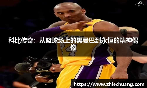 科比传奇：从篮球场上的黑曼巴到永恒的精神偶像