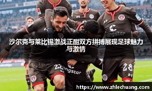 沙尔克与莱比锡激战正酣双方拼搏展现足球魅力与激情