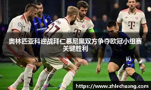 奥林匹亚科迎战拜仁慕尼黑双方争夺欧冠小组赛关键胜利