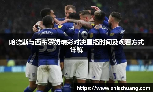 哈德斯与西布罗姆精彩对决直播时间及观看方式详解