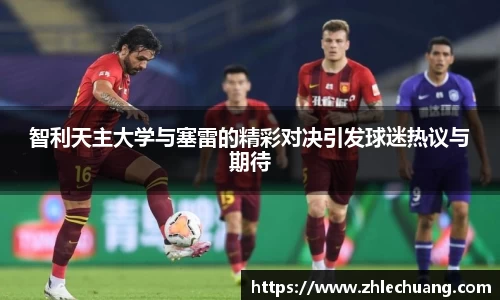 智利天主大学与塞雷的精彩对决引发球迷热议与期待