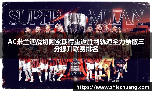 AC米兰迎战切阿索期待重返胜利轨道全力争取三分提升联赛排名