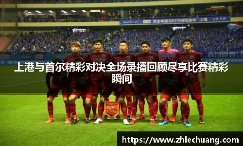 上港与首尔精彩对决全场录播回顾尽享比赛精彩瞬间