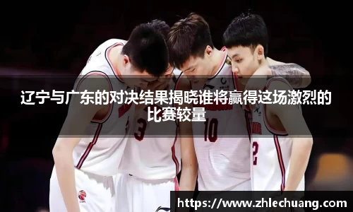 辽宁与广东的对决结果揭晓谁将赢得这场激烈的比赛较量