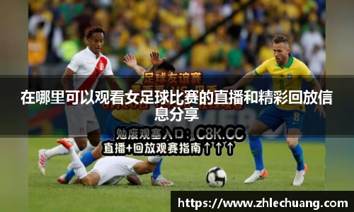 在哪里可以观看女足球比赛的直播和精彩回放信息分享