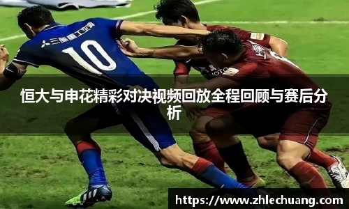 恒大与申花精彩对决视频回放全程回顾与赛后分析