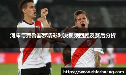 河床与克鲁塞罗精彩对决视频回顾及赛后分析